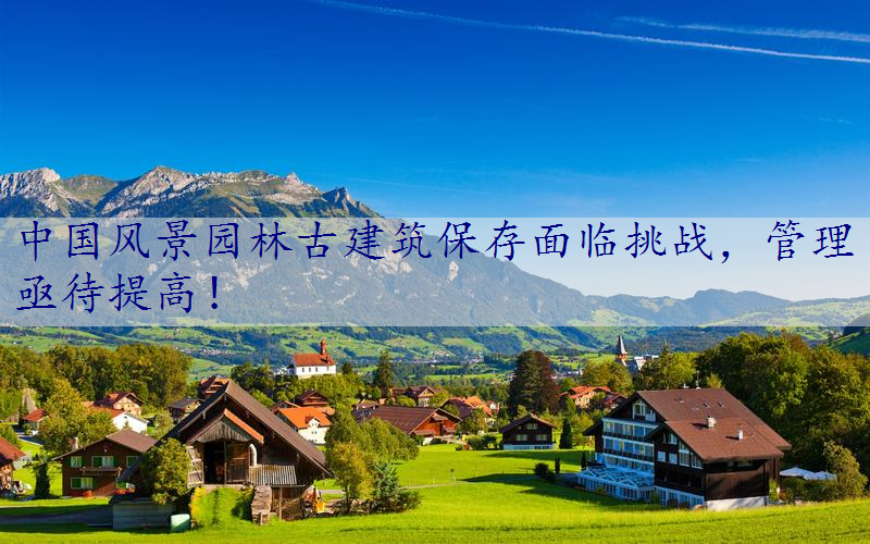 中国风景园林古建筑保存面临挑战，管理亟待提高！