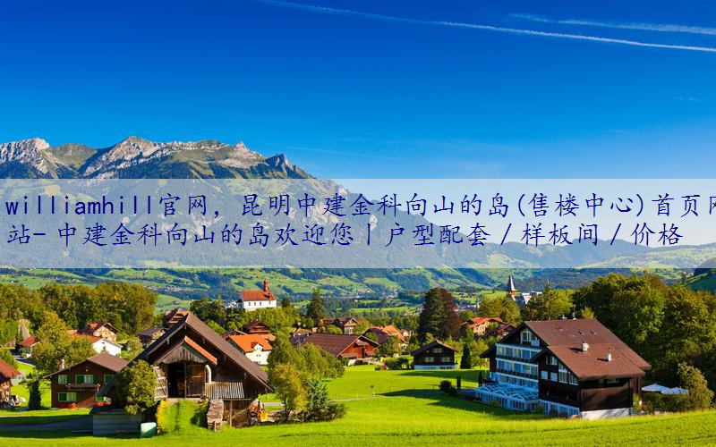 昆明中建金科向山的岛(售楼中心)首页网站- 中建金科向山的岛欢迎您丨户型配套／样板间／价格